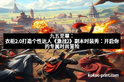 九五至尊:衣柜2.0打造个性达人《激战2》副本时装秀:开启你的专属时尚冒险